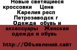Новые светящиеся кроссовки  › Цена ­ 2 500 - Карелия респ., Петрозаводск г. Одежда, обувь и аксессуары » Женская одежда и обувь   